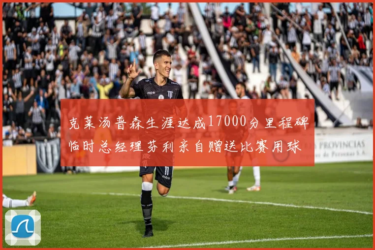 克莱汤普森生涯达成17000分里程碑临时总经理芬利亲自赠送比赛用球