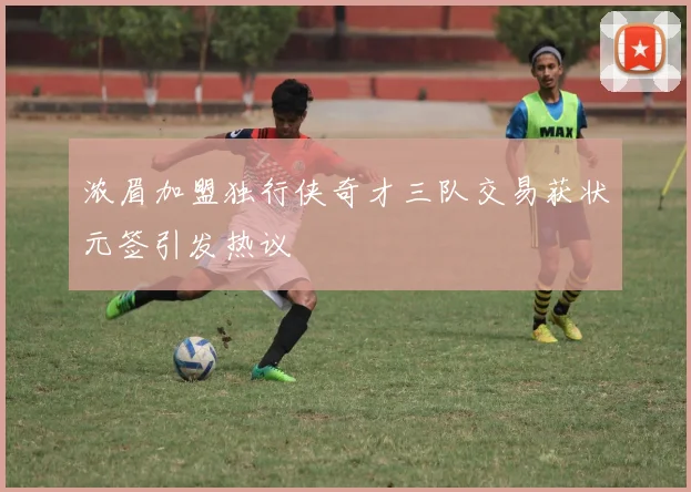 浓眉加盟独行侠奇才三队交易获状元签引发热议