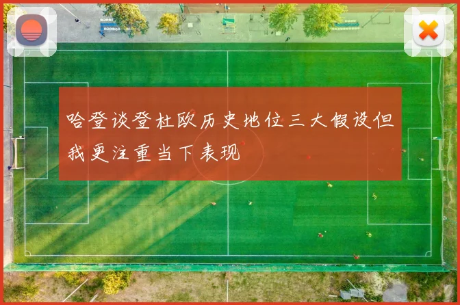 哈登谈登杜欧历史地位三大假设但我更注重当下表现