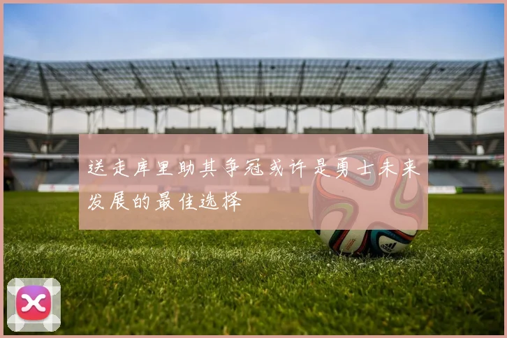 送走库里助其争冠或许是勇士未来发展的最佳选择