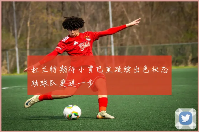 杜兰特期待小贾巴里延续出色状态助球队更进一步