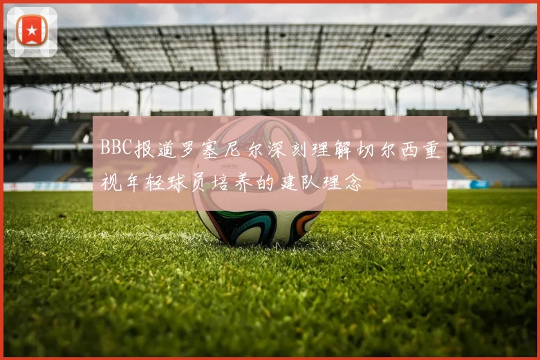 BBC报道罗塞尼尔深刻理解切尔西重视年轻球员培养的建队理念