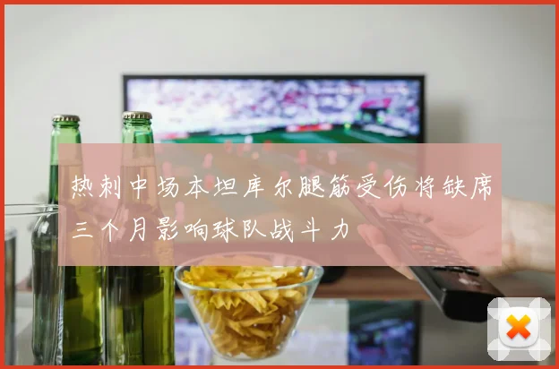 热刺中场本坦库尔腿筋受伤将缺席三个月影响球队战斗力