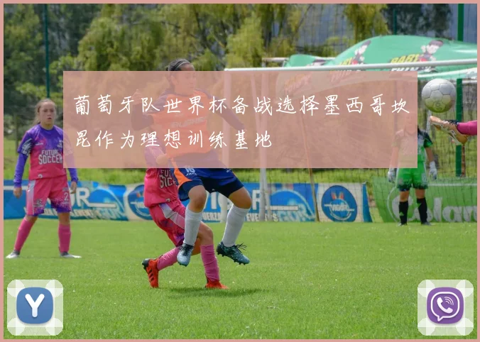 葡萄牙队世界杯备战选择墨西哥坎昆作为理想训练基地