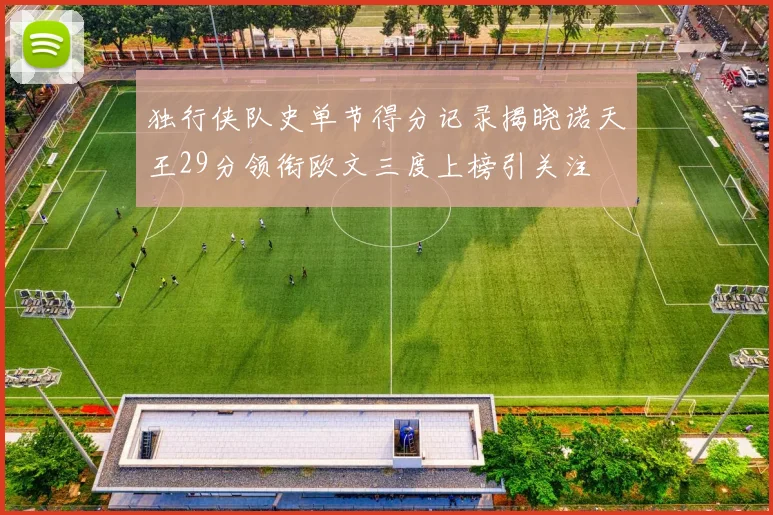 独行侠队史单节得分记录揭晓诺天王29分领衔欧文三度上榜引关注