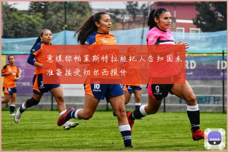 意媒称帕莱斯特拉经纪人告知国米准备接受切尔西报价