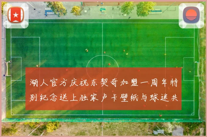 湖人官方庆祝东契奇加盟一周年特别纪念送上独家卢卡壁纸与球迷共享快乐时光