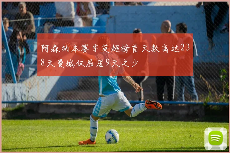 阿森纳本赛季英超榜首天数高达238天曼城仅屈居9天之少