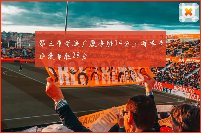 第三节奇迹广厦净胜14分上海单节逆袭净胜28分