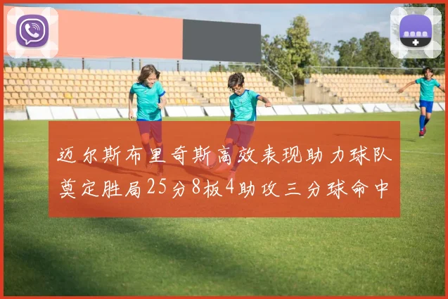 迈尔斯布里奇斯高效表现助力球队奠定胜局25分8板4助攻三分球命中率惊人